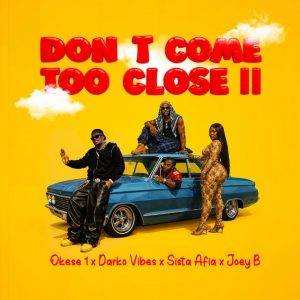 Okese1 – Don’t Come Too Close II Ft DarkoVibes, Sista Afia & Joey B