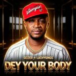 SEIZER – Dey Your Body Ft. LUCHYSINGS